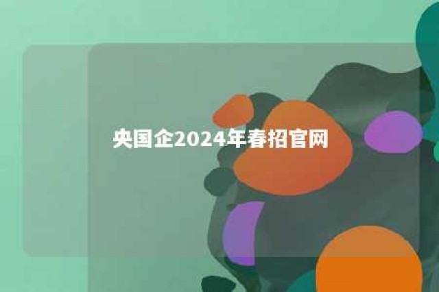 央国企2024年春招官网 央国企2024年春招官网大专